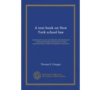 A text book on New York school law: including the revised education law, the decisions of courts and the rulings and decisions of state superintendents and the commissioner of education