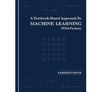 A Textbook-Based Approach To MACHINE LEARNING (With Python)