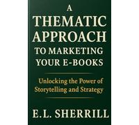 A Thematic Approach to Marketing Your E-Books: Unlocking the Power of Storytelling and Strategy