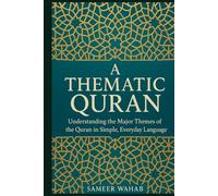A Thematic Quran: Understanding the Major Themes of the Quran in Simple, Everyday Language