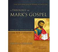 A Theology of Mark's Gospel: Good News about Jesus the Messiah, the Son of God (Biblical Theology of the New Testament Series)