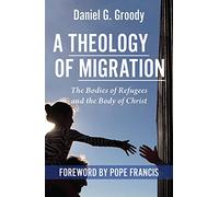 A Theology of Migration: The Bodies of Refugees and the Body of Christ