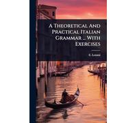 A Theoretical And Practical Italian Grammar ... With Exercises