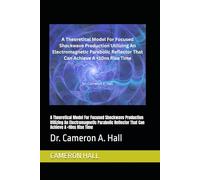 A Theoretical Model For Focused Shockwave Production Utilizing An Electromagnetic Parabolic Reflector That Can Achieve A <10ns Rise Time: Dr. Cameron A. Hall