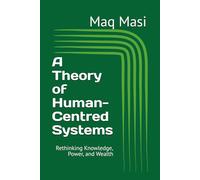 A Theory of Human-Centred Systems: Rethinking Knowledge, Power, and Wealth