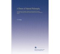 A Theory of Natural Philosophy,: On Mechanical Principles, Divested of All Immaterial Chymical Properties, Showing for the First Time the Physical Cause of Continuous Motion.