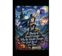 A Theory of Small Courage: Why the World Changes One Quiet Yes at a Time (Hard Life Problems Worth Solving)