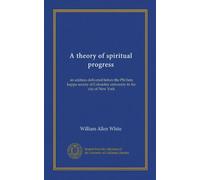 A theory of spiritual progress: an address delivered before the Phi beta kappa society of Columbia university in the city of New York