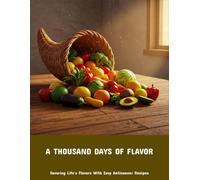 A Thousand Days Of Flavor: Savoring Life'S Flavors With Easy Anticancer Recipes