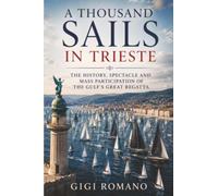 A Thousand Sails in Trieste: The History, Spectacle and Mass Participation of the Gulf’s Great Regatta: 5 (Great Races Under Sail)