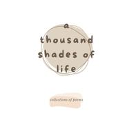 a thousand shades of life: a collection of poems on love, life, peace…
