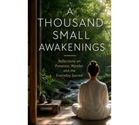 A Thousand Small Awakenings: Reflections on Presence, Wonder, and the Everyday Sacred