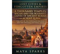 A Thousand Temples: Bagan and the Buddhist Empire of Ancient Burma: The City of Ten Thousand Pagodas and the Kingdom That Built Them (Lost Cities & Forgotten Empires)