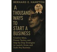 A THOUSAND WAYS TO START A BUSINESS: “Creative Ideas, Proven Tactics, and Step-by-Step Strategies to Launch, Grow, and Scale Any Business”