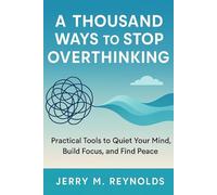 A THOUSAND WAYS TO STOP OVERTHINKING: “Practical Tools to Quiet Your Mind, Build Focus, and Find Peace” (Personal growth and life skills)