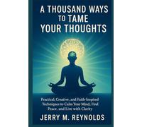 A THOUSAND WAYS TO TAME YOUR THOUGHTS: “Practical, Creative, and Faith-Inspired Techniques to Calm Your Mind, Find Peace, and Live with Clarity" (Personal growth and life skills)