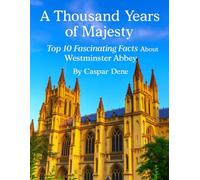 A Thousand Years of Majesty: Top 10 Fascinating Facts About Westminster Abbey (Marvels in Stone: Amazing Buildings Around the World)