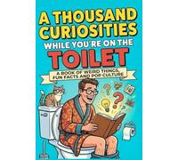 A Thousands Curiosities While You Are On The Toilet: 1,250 Incredible Facts You Won’t Believe Are True (But They Absolutely Are!)