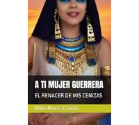 A TI MUJER GUERRERA: EL RENACER DE MIS CENIZAS