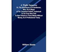 A tight squeeze: or, The adventures of a gentleman, who, on a wager of ten thousand dollars, undertook to go from New York to New Orleans in three weeks without money, as a professional tramp