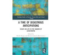 A Time of Disastrous Anticipations: Essays on Life in the Shadow of Catastrophe (Routledge Studies in Hazards, Disaster Risk and Climate Change)