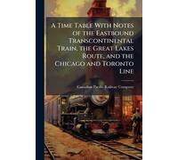 A Time Table With Notes of the Eastbound Transcontinental Train, the Great Lakes Route, and the Chicago and Toronto Line