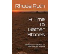 A Time To Gather Stones: Short Christian Meditations For Those Living With Dementia