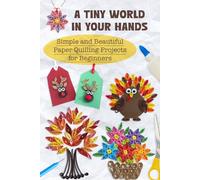 A Tiny World in Your Hands: Simple and Beautiful Paper Quilling Projects for Beginners