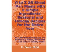 A to Z 26 Sheet Pan Meals with 3 Simple Ingredients: Seasonal and Holiday Recipes for the Entire Year: Plus 50 ORGANIC Recipes and 52 Monthly-Weekly (Breakfast, Lunch, Dinner) Healthy Meals
