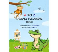 A TO Z ANIMAL COLOURING BOOK: Fun Alphabet Learning with Cute Animals | Easy Coloring Pages for Toddlers & Preschoolers | Ages 2-5