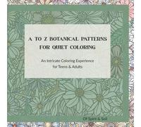 A to Z Botanical Patterns for Quiet Coloring: An Intricate Coloring Experience for Teens & Adults