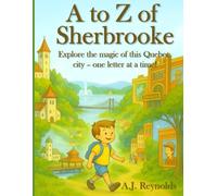 A to Z of Sherbrooke: Explore the magic of this Quebec city - one letter at a time (A to Z Explore)