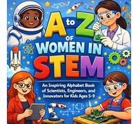 A to Z of Women in STEM: An Inspiring Alphabet Book of Scientists, Engineers, and Innovators for Kids Ages 5-9