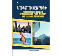 A TOAST TO NEW YORK: YOUR COMPLETE GUIDE TO NEIGHBORHOODS, FOOD, CULTURE, AND SEASONAL ADVENTURES