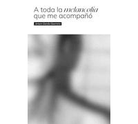 A toda la melancolía que me acompañó: Poemas sobre la melancolía y otros demonios juveniles