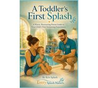 A Toddlers First Splash: A Gentle First Swimming Guide for Babies, Toddlers and Nervous Grown-Ups (An Every Splash Matters ParentsCarers Guide)