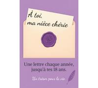 À toi, Ma Nièce Chérie: Une Lettre Par An Jusqu’à Tes 18 Ans. Un Cadeau Inoubliable d’une Tante à Sa Nièce