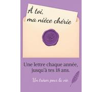 À toi, Ma Nièce Chérie: Une Lettre Par An Jusqu’à Tes 18 Ans. Un Cadeau Inoubliable d’une Tante à Sa Nièce