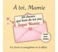 À toi, Mamie - 50 Choses qui Font de Toi Ma Super Mamie: Un Livre-Cadeau à Personnaliser, Rempli d’Amour et de Souvenirs, Idéal pour l’Anniversaire ou la Fête des Grands-Mères