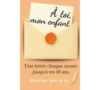 À Toi, Mon Enfant: Une Lettre Chaque Année Jusqu'à Tes 18 Ans. Un Cadeau Inoubliable à Offrir à son Enfant pour ses 18 Ans. Idée Cadeau pour une Naissance.