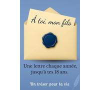 À Toi, Mon Fils: Un carnet de Lettres et de Souvenirs à Remplir Chaque Année. Un Cadeau Inoubliable à Offrir à son Fils pour ses 18 Ans.
