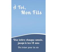 À Toi, Mon Fils: Un carnet de Lettres et de Souvenirs à Remplir Chaque Année. Un Cadeau Inoubliable à Offrir à son Fils pour ses 18 Ans.