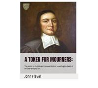 A TOKEN FOR MOURNERS:: The Advice of Christ to a di∣stressed Mother, bewailing the Death of her Dear and only Son. (Parton Presents the Puritans.)