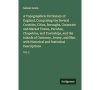 A Topographical Dictionary of England, Comprising the Several Counties, Cities, Boroughs, Corporate and Market Towns, Parishes, Chapelries, and ... and Statistical Descriptions: Vol. 3
