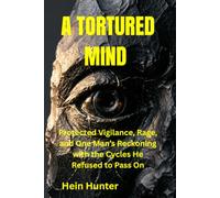 A TORTURED MIND: Protected Vigilance, Rage, and One Man's Reckoning with the Cycles He Refused to Pass On