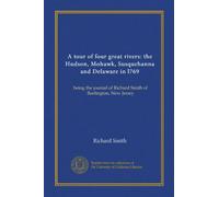 A tour of four great rivers: the Hudson, Mohawk, Susquehanna and Delaware in l769: being the journal of Richard Smith of Burlington, New Jersey