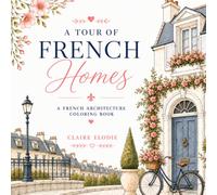A Tour of French Homes Coloring Book: Color Your Way Through the Timeless Beauty of French Homes (Claire Elodie: A French Escape)