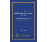 A tour round North Wales, performed during the summer of 1798 (v.1): containing not only the description and local history of the ocuntry but also, a ... of above 400 of the more rare native plants
