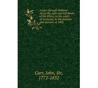 A Tour Through Holland Along the Right and Left Banks of the Rhine: To the South of Germany, in the Summer and Autumn of 1806.