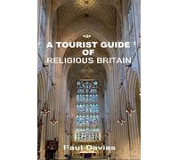 A Tourist Guide of Religious Britain: Detailed tourist guidebook that brings together the beauty and history of Britain's great religious locations: visit cathedrals, churches, ancient monuments etc.